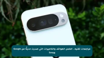 مراجعات تقنية.. أفضل الهواتف والكاميرات التي صدرت حديثًا من Google وSony